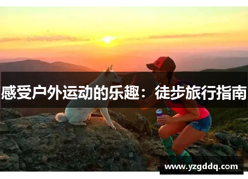 感受户外运动的乐趣：徒步旅行指南