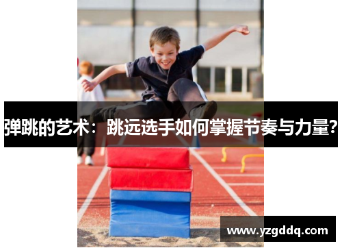 弹跳的艺术：跳远选手如何掌握节奏与力量？