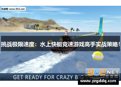 挑战极限速度：水上快艇竞速游戏高手实战策略！