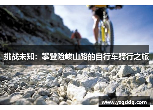 挑战未知：攀登险峻山路的自行车骑行之旅
