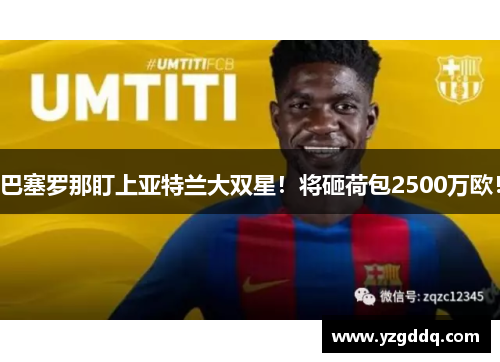 巴塞罗那盯上亚特兰大双星！将砸荷包2500万欧！