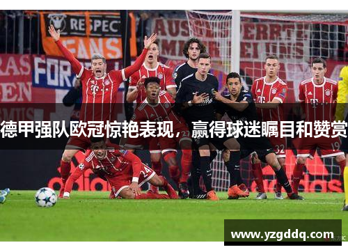 德甲强队欧冠惊艳表现，赢得球迷瞩目和赞赏