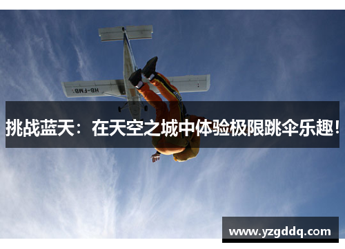 挑战蓝天：在天空之城中体验极限跳伞乐趣！