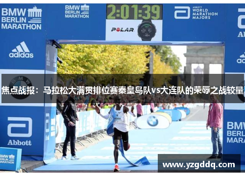 焦点战报：马拉松大满贯排位赛秦皇岛队vs大连队的荣辱之战较量