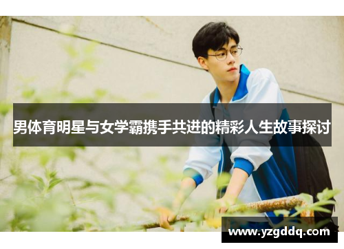 男体育明星与女学霸携手共进的精彩人生故事探讨