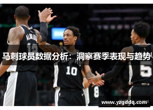 马刺球员数据分析：洞察赛季表现与趋势