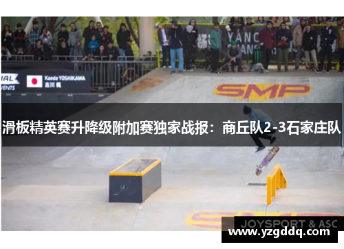 滑板精英赛升降级附加赛独家战报：商丘队2-3石家庄队
