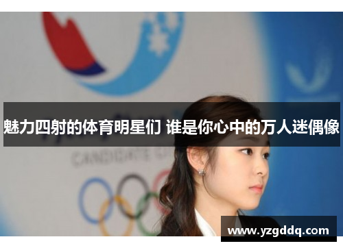 魅力四射的体育明星们 谁是你心中的万人迷偶像